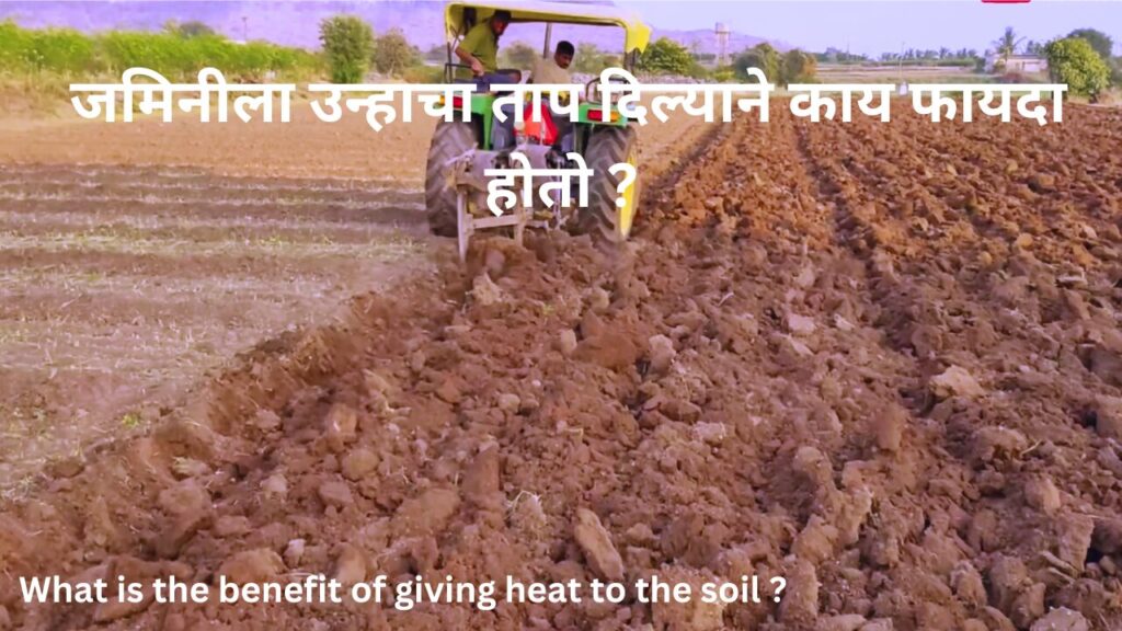 What is the benefit of giving heat to the soil ? जमिनीला उन्हाचा ताप दिल्याने काय फायदा होतो ?